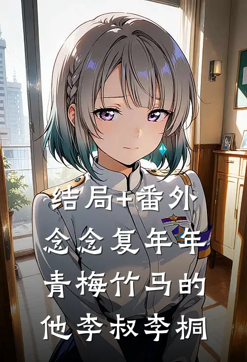 结局+番外念念复年年，青梅竹马的他李叔李桐