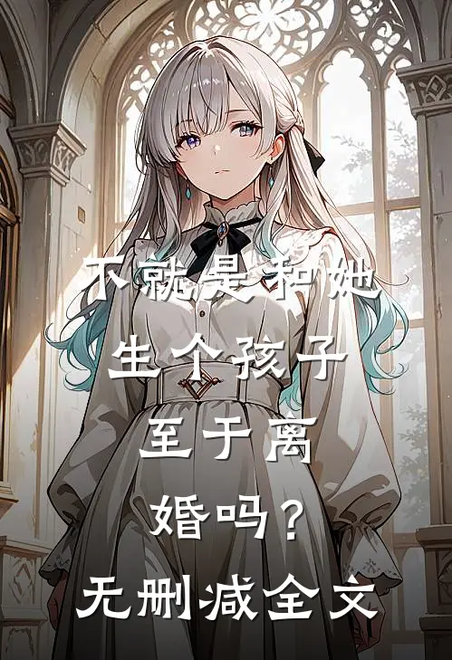 不就是和她生个孩子,至于离婚吗?无删减全文阅读