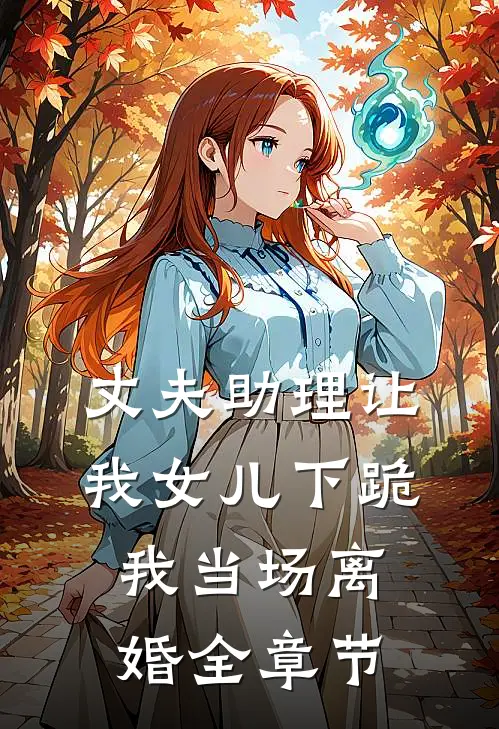 丈夫助理让我女儿下跪，我当场离婚全章节