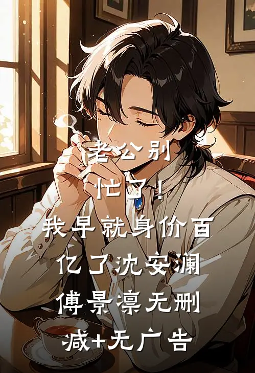 老公别忙了！我早就身价百亿了沈安澜傅景凛无删减+无广告