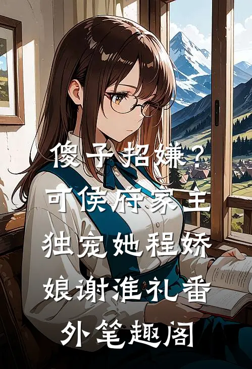 傻子招嫌？可侯府家主独宠她：程娇娘谢淮礼番外笔趣阁