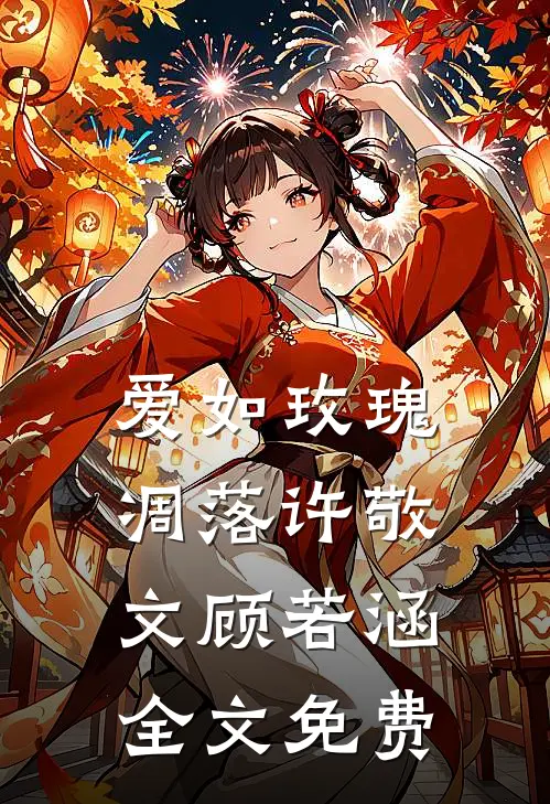 爱如玫瑰凋落许敬文顾若涵全文免费