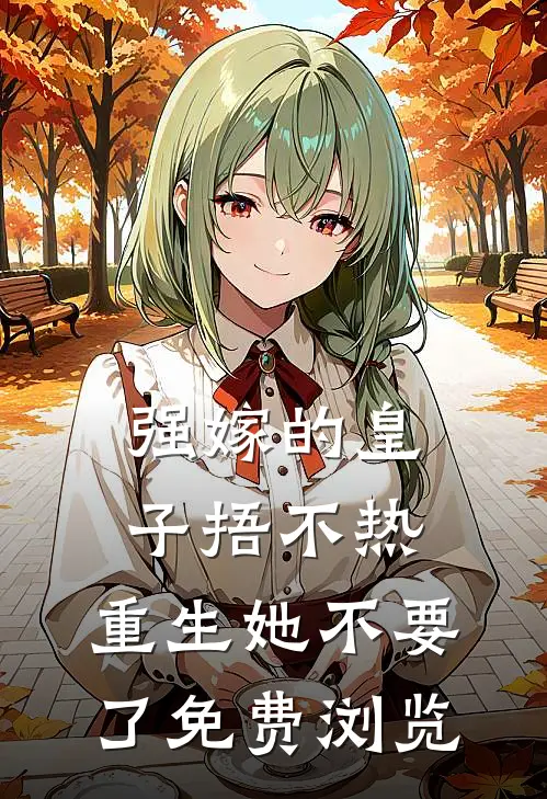 强嫁的皇子捂不热，重生她不要了免费浏览