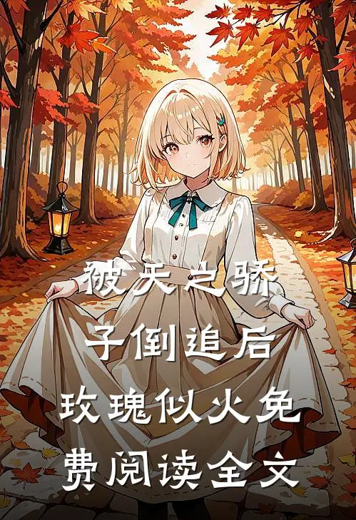 被天之骄子倒追后，玫瑰似火免费阅读全文