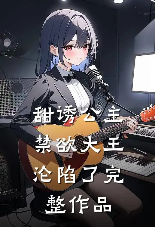 甜诱公主，禁欲大王沦陷了完整作品