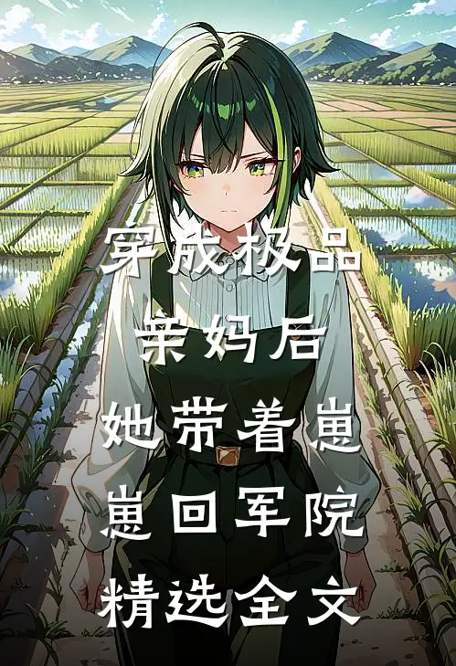 穿成极品亲妈后，她带着崽崽回军院精选全文