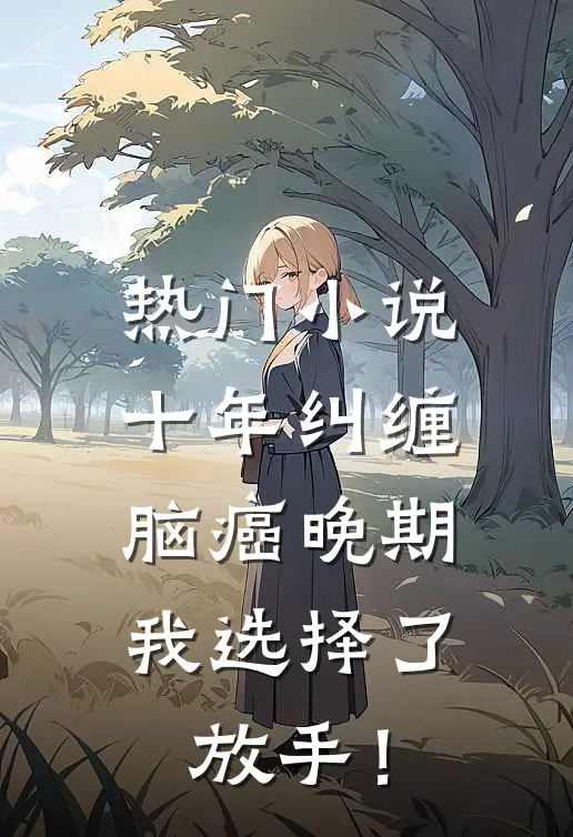 热门小说十年纠缠：脑癌晚期，我选择了放手！