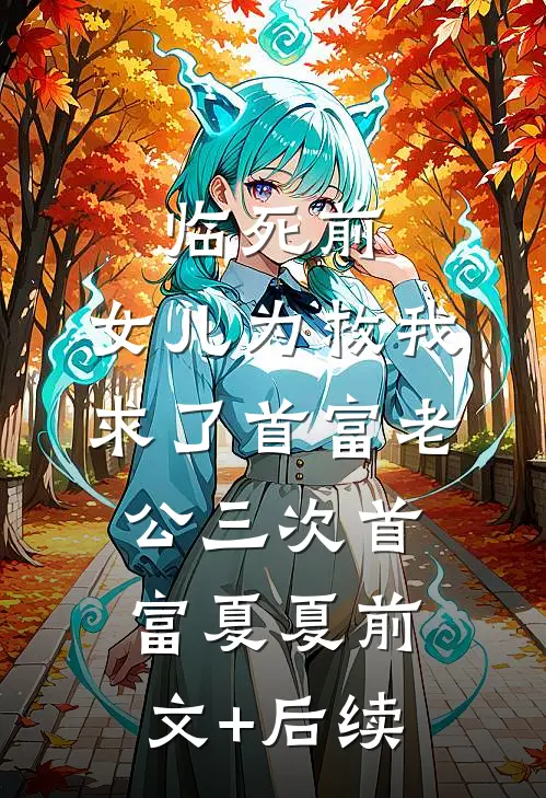 临死前，女儿为救我求了首富老公三次首富夏夏前文+后续
