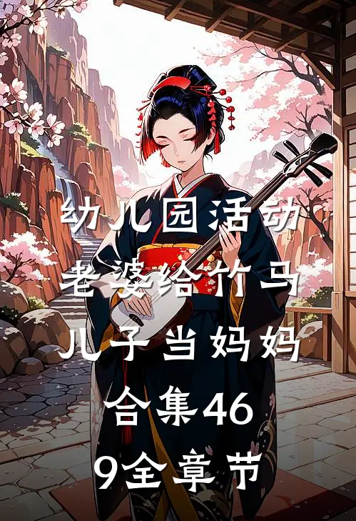 幼儿园活动，老婆给竹马儿子当妈妈合集469全章节
