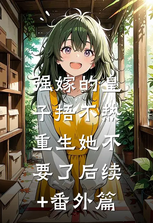 强嫁的皇子捂不热，重生她不要了后续+番外篇