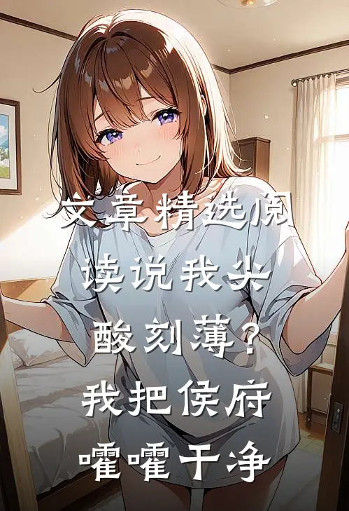 文章精选阅读说我尖酸刻薄？我把侯府嚯嚯干净