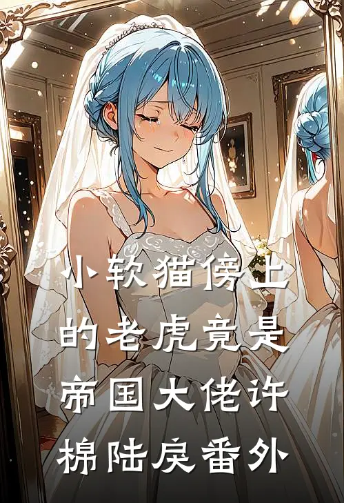 小软猫傍上的老虎竟是帝国大佬许棉陆戾 番外