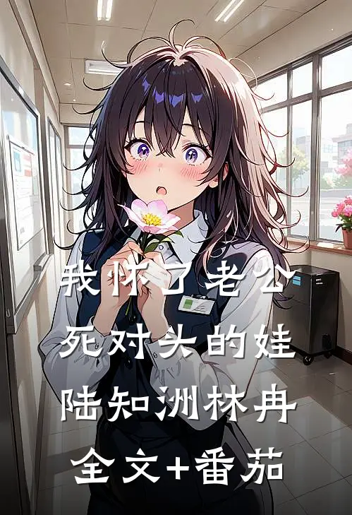 我怀了老公死对头的娃陆知洲林冉全文+番茄