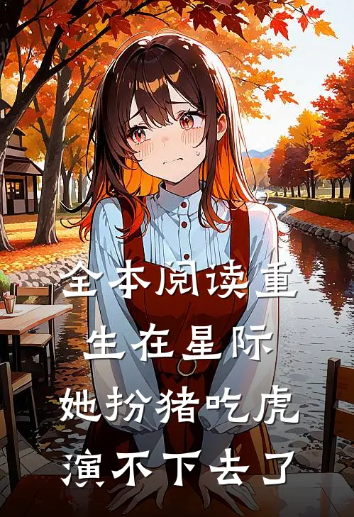 全本阅读重生在星际，她扮猪吃虎演不下去了