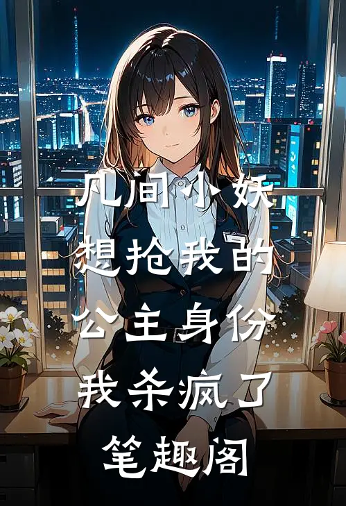 凡间小妖想抢我的公主身份,我杀疯了笔趣阁免费阅读