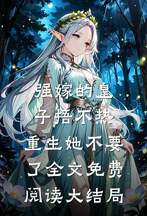 强嫁的皇子捂不热，重生她不要了全文免费阅读大结局