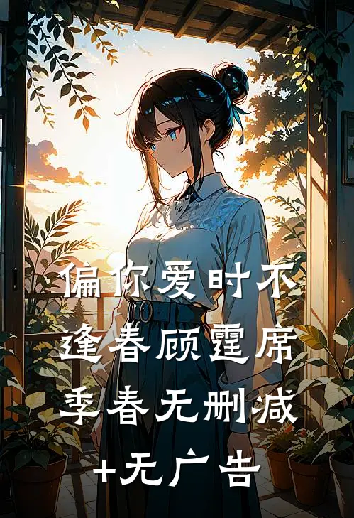 偏你爱时不逢春顾霆席季春无删减+无广告