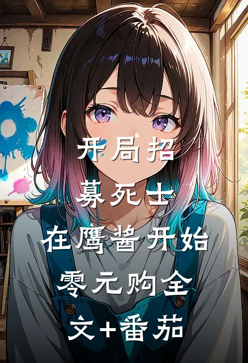 开局招募死士，在鹰酱开始零元购全文+番茄