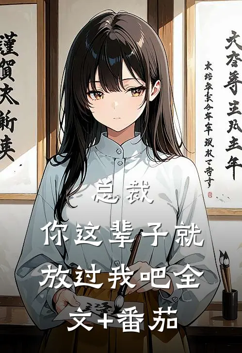 总裁，你这辈子就放过我吧全文+番茄