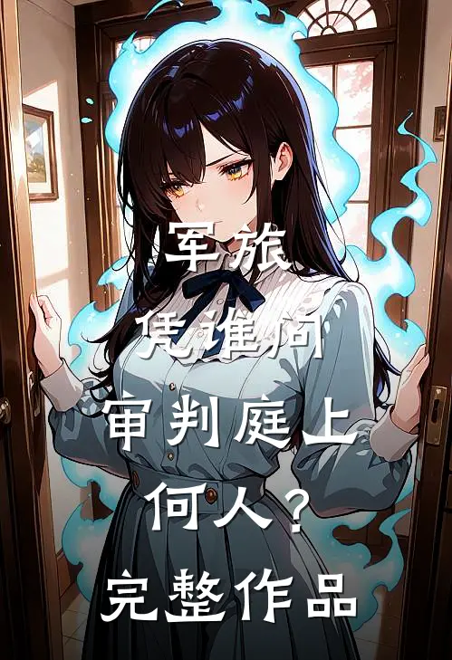 军旅：凭谁问，审判庭上何人？完整作品