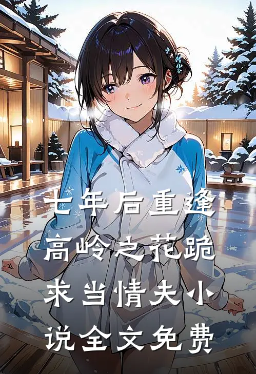 七年后重逢，高岭之花跪求当情夫小说全文免费