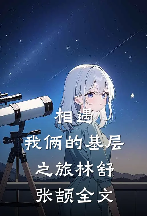 相遇：我俩的基层之旅林舒张颉全文