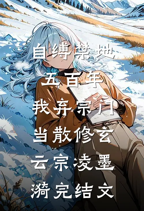 自缚禁地五百年，我弃宗门当散修玄云宗凌墨漪完结文
