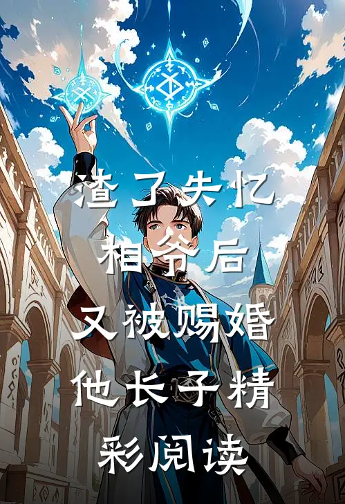 渣了失忆相爷后，又被赐婚他长子精彩阅读