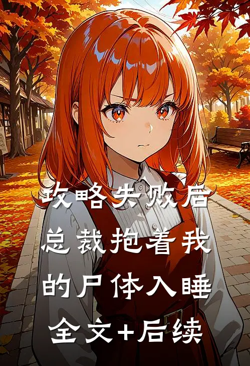 攻略失败后，总裁抱着我的尸体入睡全文+后续
