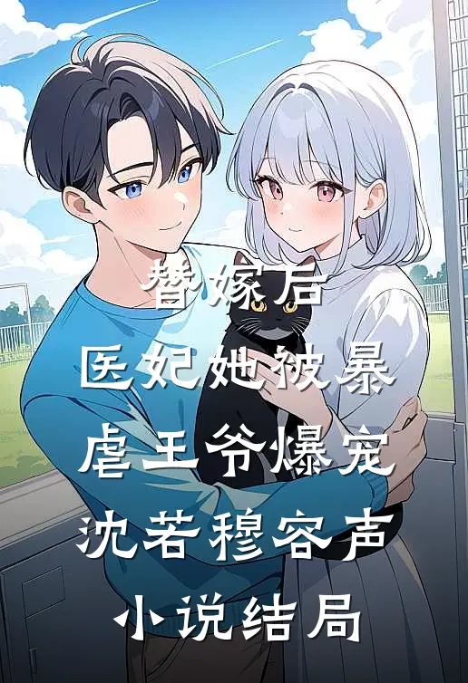 替嫁后，医妃她被暴虐王爷爆宠沈若穆容声小说结局
