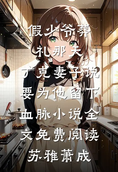 假少爷葬礼那天，丁克妻子说要为他留下血脉小说全文免费阅读苏雅萧成