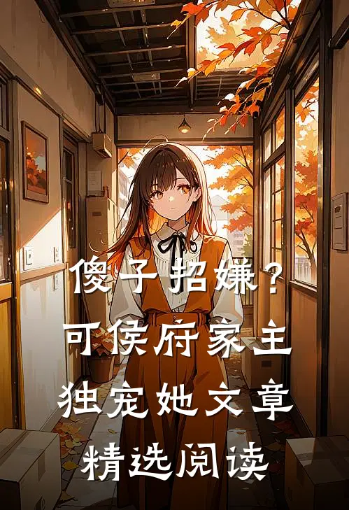傻子招嫌？可侯府家主独宠她文章精选阅读