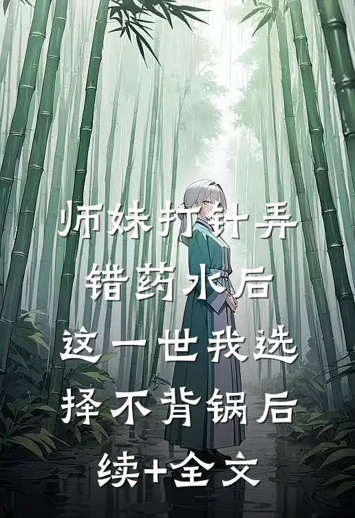 师妹打针弄错药水后，这一世我选择不背锅后续+全文