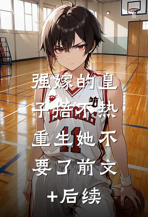 强嫁的皇子捂不热，重生她不要了前文+后续