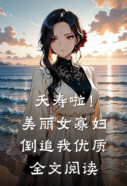 夭寿啦！美丽女寡妇倒追我优质全文阅读