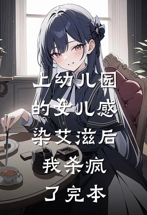 上幼儿园的女儿感染艾滋后，我杀疯了完本