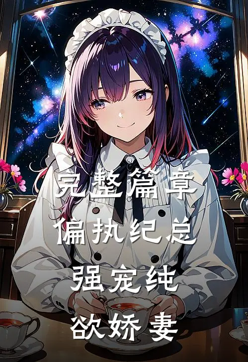 完整篇章偏执纪总，强宠纯欲娇妻