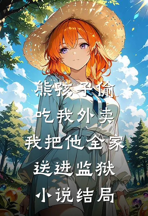 熊孩子偷吃我外卖，我把他全家送进监狱小说结局