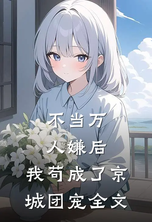 不当万人嫌后，我苟成了京城团宠全文