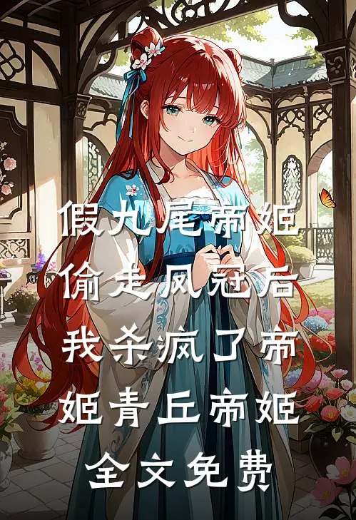 假九尾帝姬偷走凤冠后，我杀疯了帝姬青丘帝姬全文免费