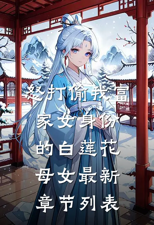 怒打偷我富家女身份的白莲花母女最新章节列表