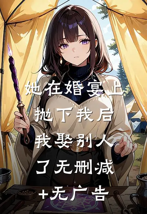 她在婚宴上抛下我后，我娶别人了无删减+无广告