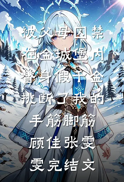 被父母囚禁在金城堡内，替身假千金挑断了我的手筋脚筋顾佳张雯雯完结文