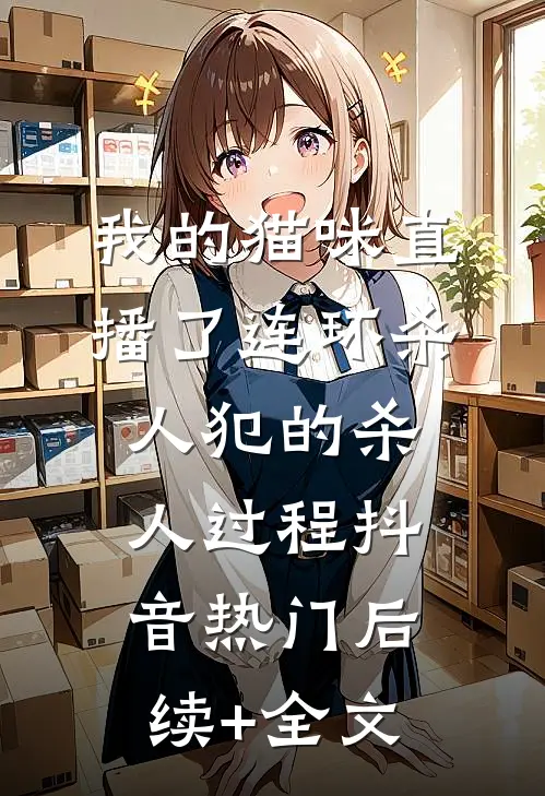 我的猫咪直播了连环杀人犯的杀人过程抖音热门后续+全文