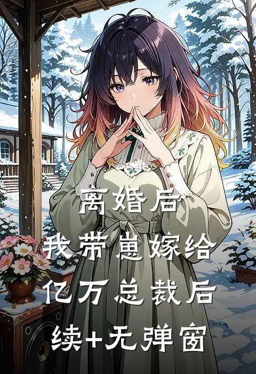 离婚后，我带崽嫁给亿万总裁后续+无弹窗