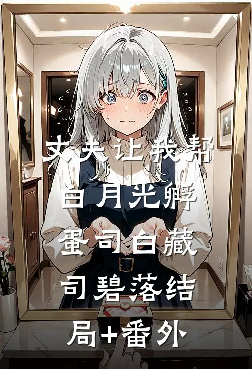 丈夫让我帮白月光孵蛋司白藏司碧落结局+番外