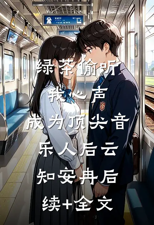 绿茶偷听我心声，成为顶尖音乐人后云知安冉后续+全文