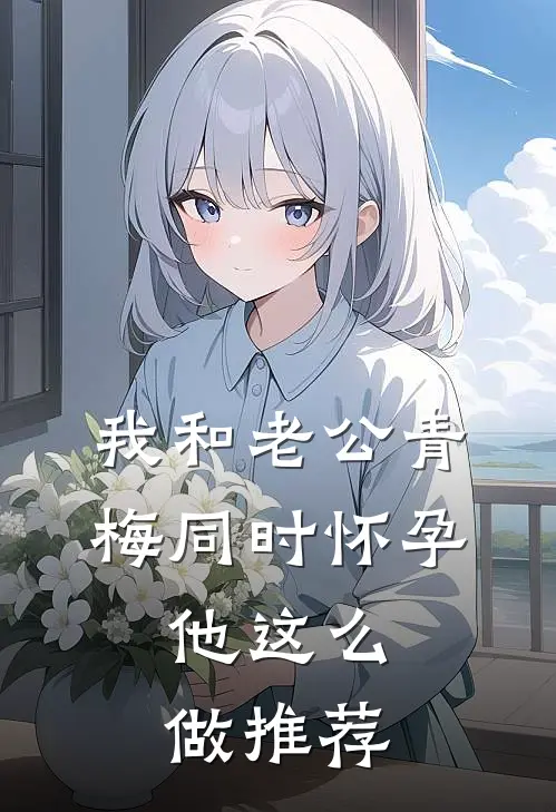 我和老公青梅同时怀孕，他这么做推荐
