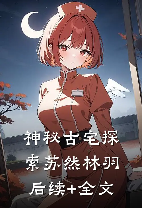 神秘”古宅探索苏然林羽后续+全文